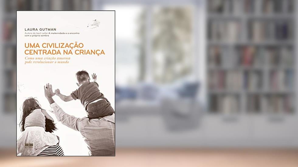 Uma civilização centrada na criança: Como uma criação amorosa pode revolucionar o mundo, do autor Laura Gutman