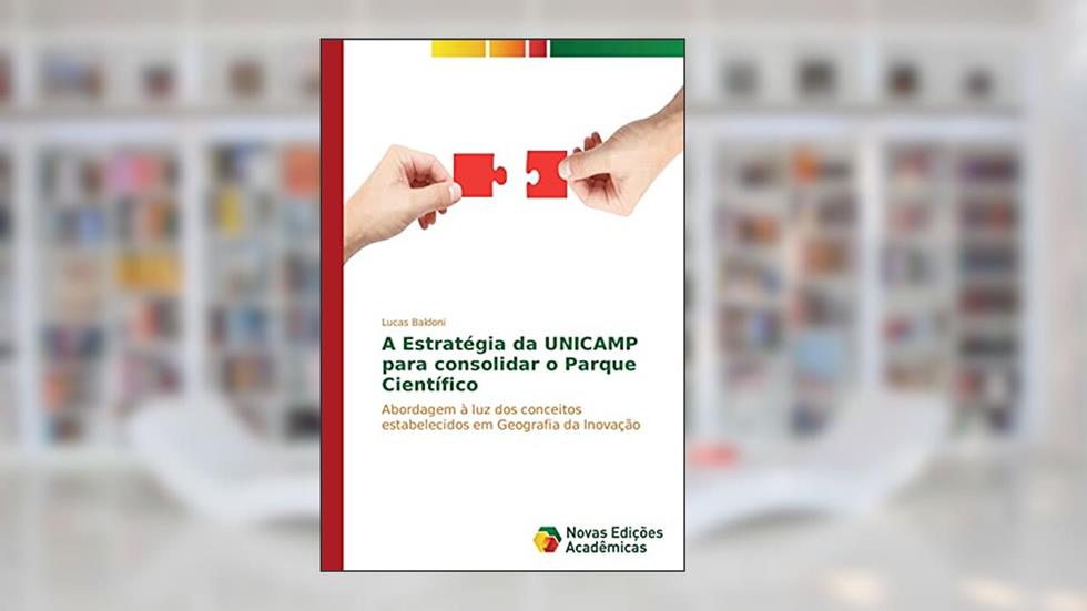 A Estratégia da UNICAMP para consolidar o Parque Científico: Abordagem à luz dos conceitos estabelecidos em Geografia da Inovação, do autor Lucas Baldoni