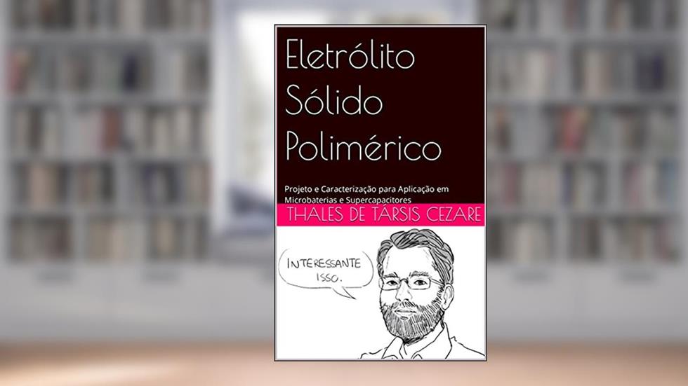 Eletrólito Sólido Polimérico: Projeto e Caracterização para Aplicação em Microbaterias e Supercapacitores, do autor Thales de Társis Cezare