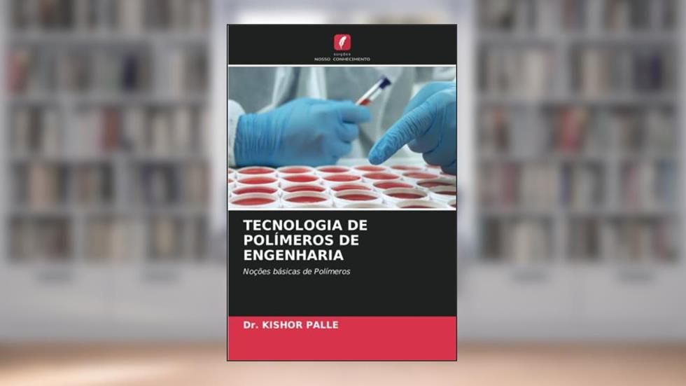 TECNOLOGIA DE POLÍMEROS DE ENGENHARIA: Noções básicas de Polímeros, do autor Kishor Palle