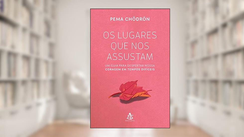 Os lugares que nos assustam: Um guia para despertar nossa coragem em tempos difíceis, do autor Pema Chödrön