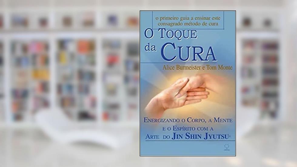 O Toque da Cura: Energizando o Corpo, a Mente e o Espírito com a Arte do Jin Shin Jyutsu, do autor Alice Burmeister; Tom Monte