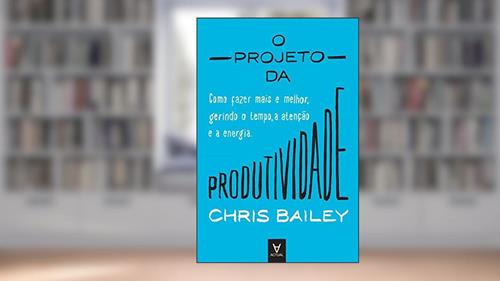 Capa de O Projeto da Produtividade: Como Fazer Mais e Melhor Gerindo o Tempo, a Atenção e a Energia, do autor Chris Bailey