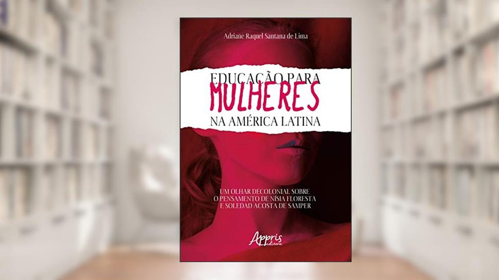 Educação para mulheres na América latina: um olhar decolonial sobre o pensamento de nísia floresta e soledad acosta de samper, do autor Adriane Raquel Santana de Lima