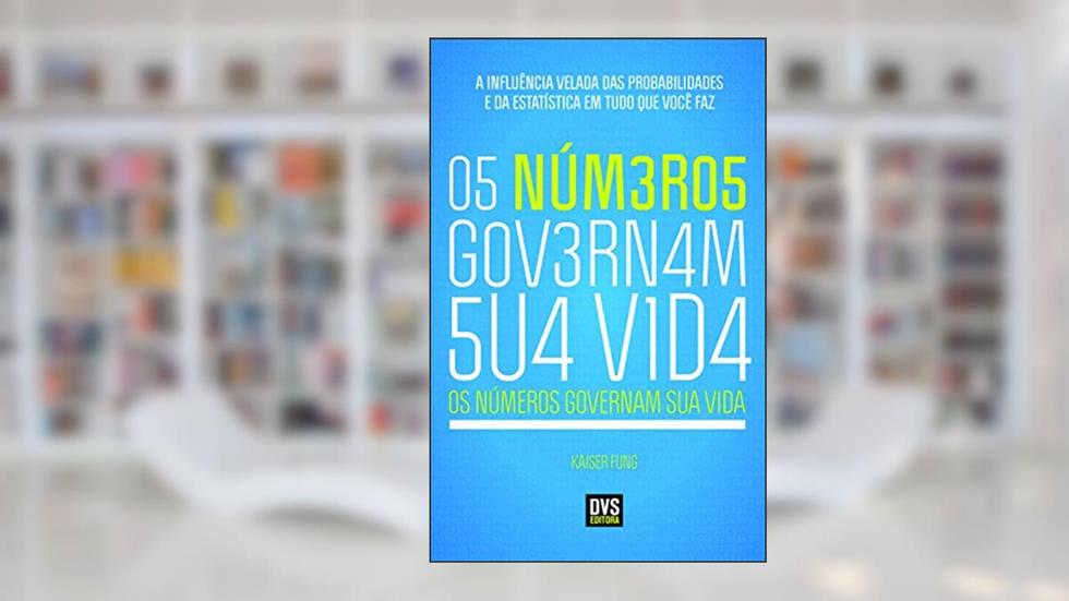 Os Números Governam Sua Vida: A Influência Velada das Probabilidades e da Estatística em Tudo o Que Você Faz, do autor Kaiser Fung