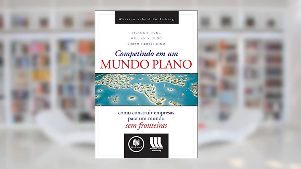 Competindo em um Mundo Plano: Como Construir Empresas para um Mundo sem Fronteiras, do autor Victor K. Fung; William K. Fung; Yoram Wind