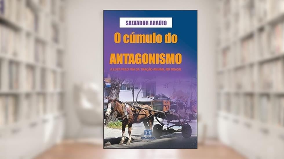 O cúmulo do antagonismo: a luta pelo fim da tração animal no Brasil, do autor José Salvador Pereira Araújo