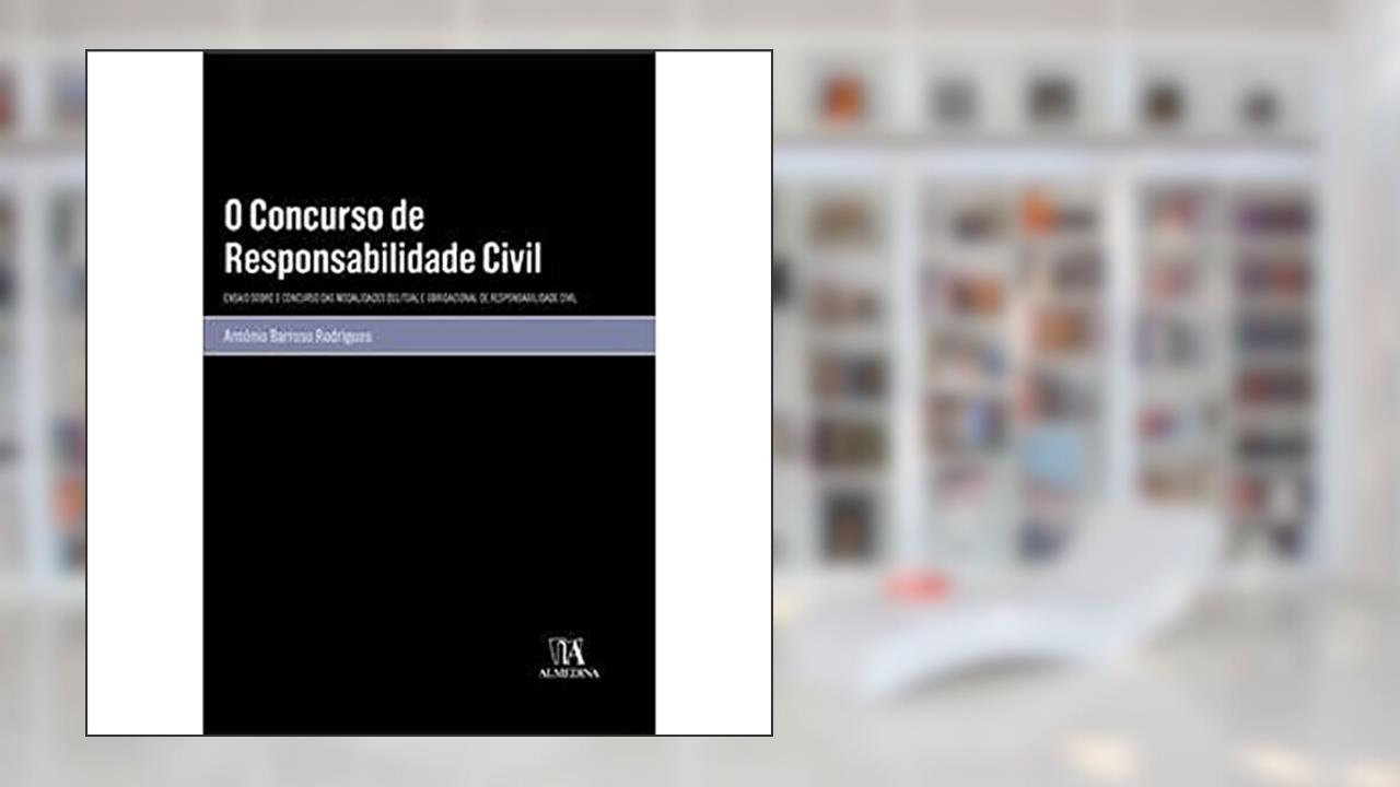 O Concurso de Responsabilidade Civil: Ensaio Sobre o Concurso das Modalidades Delitual e Obrigacional de Responsabilidade Civil, do autor António Barroso Rodrigues