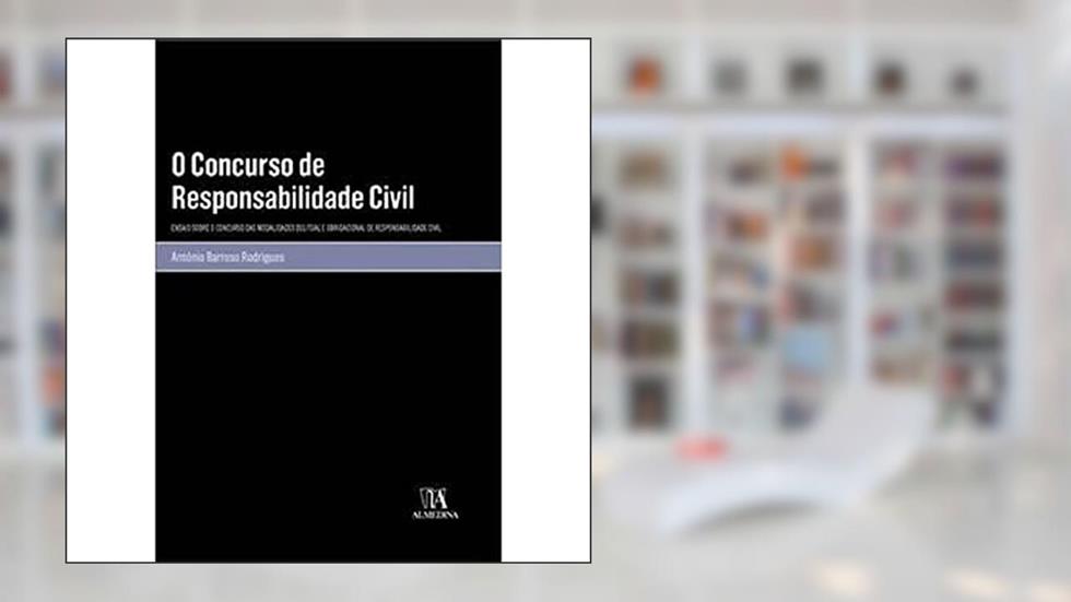 O Concurso de Responsabilidade Civil: Ensaio Sobre o Concurso das Modalidades Delitual e Obrigacional de Responsabilidade Civil, do autor António Barroso Rodrigues
