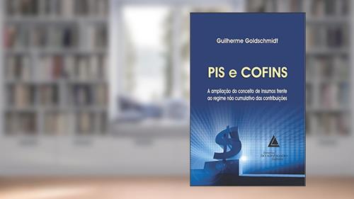 Capa de PIS E COFINS: A Ampliação Do Conceito De Insumos Frente Ao Regime Não Cumulativo Das Contribuições, do autor Guilherme Goldschmidt