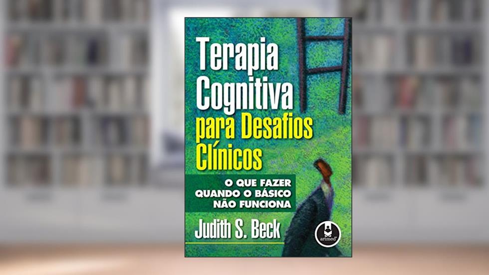 Terapia Cognitiva para Desafios Clínicos: O que Fazer Quando o Básico Não Funciona, do autor Judith Beck