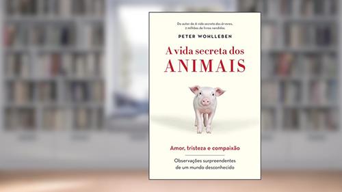 Capa de A vida secreta dos animais: Amor, tristeza e compaixão - Observações surpreendentes de um mundo desconhecido, do autor Peter Wohlleben