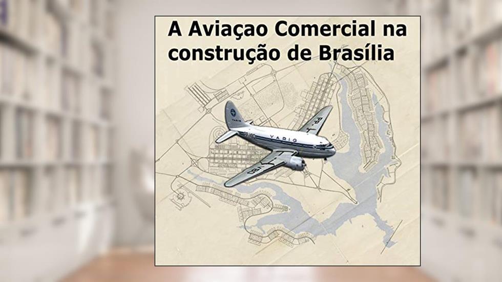 A Aviação Comercial na Construção de Brasília: Homenagem aos Aeronautas, do autor CARLOS EUGÊNIO MENDES DE MORAES; MÁRIO MENDES DE MORAES FILHO