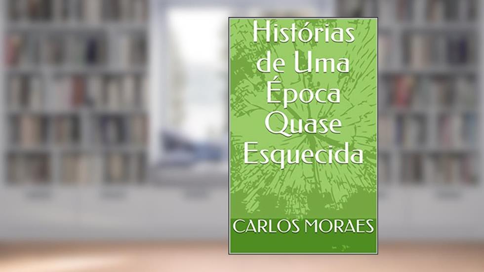 Histórias de Uma Época Quase Esquecida, do autor CARLOS EUGÊNIO MENDES DE MORAES