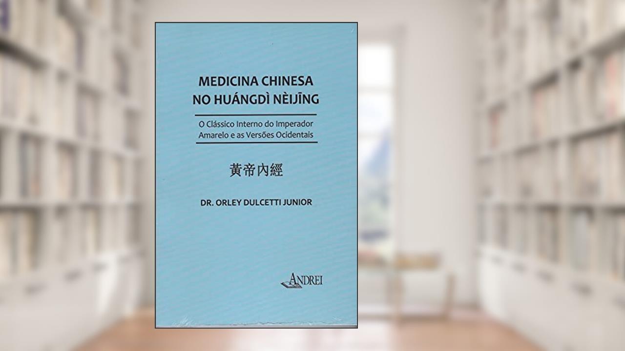 Medicina Chinesa no Huángdì Néijing - O clássico interno do Imperador Amarelo e as Versões Ocidentais, do autor Dr. Orley  Dulcetti Junior