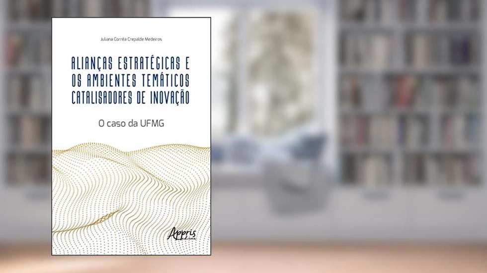 Alianças Estratégicas e os Ambientes Temáticos Catalisadores de Inovação: O Caso da UFMG, do autor Juliana Corrêa Crepalde Medeiros