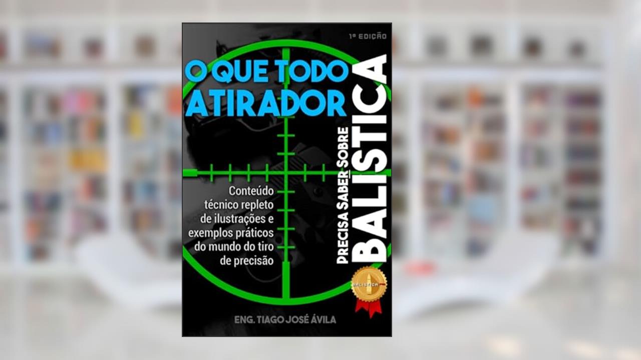 O que todo atirador precisa saber sobre balística, do autor Eng. Tiago José Ávila