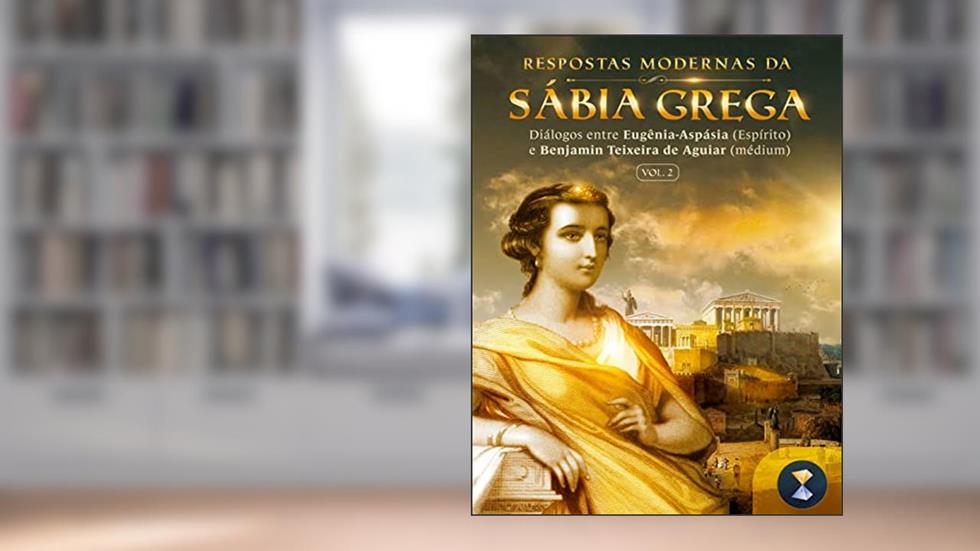 Respostas modernas da sábia grega - Volume 2: Diálogos entre Eugênia-Aspásia (Espírito) e Benjamin Teixeira de Aguiar (médium), do autor Benjamin Teixeira de Aguiar