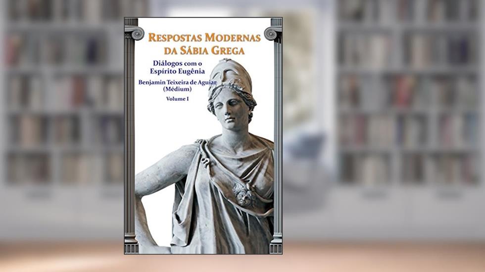 Respostas modernas da sábia grega - Volume 1: Diálogos entre Eugênia-Aspásia (Espírito) e Benjamin Teixeira de Aguiar (médium), do autor Benjamin Teixeira de Aguiar