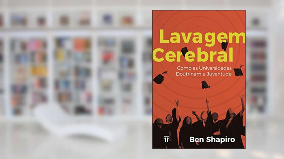 Lavagem Cerebral: Como as Universidades Doutrinam a Juventude, do autor Ben Shapiro