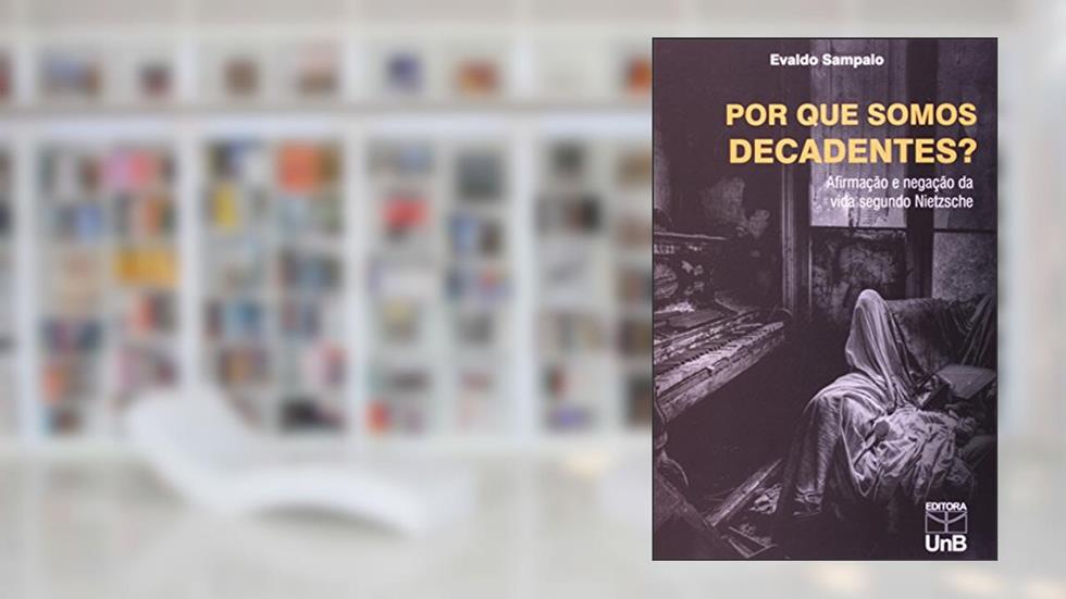 Por que Somos Decadentes?: Afirmação e Negação da Vida Segundo Nietzsche, do autor Evaldo Sampaio