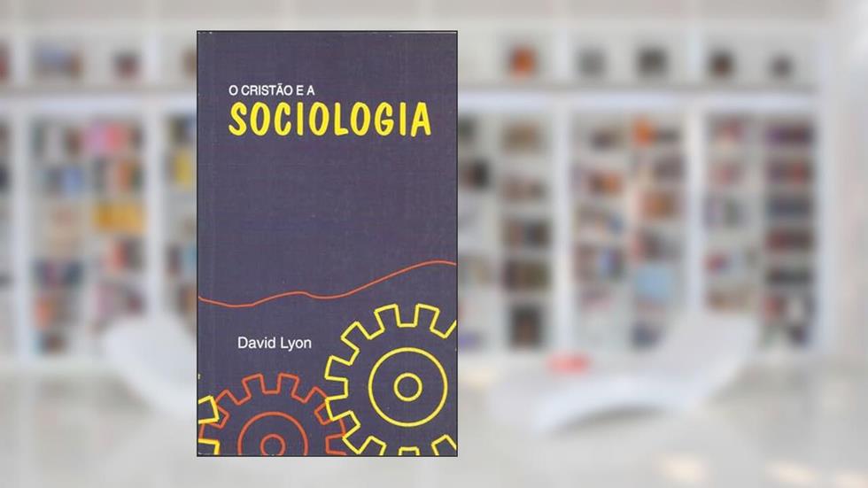O cristão e a sociologia - Uma perspectiva cristã, do autor David Lyon