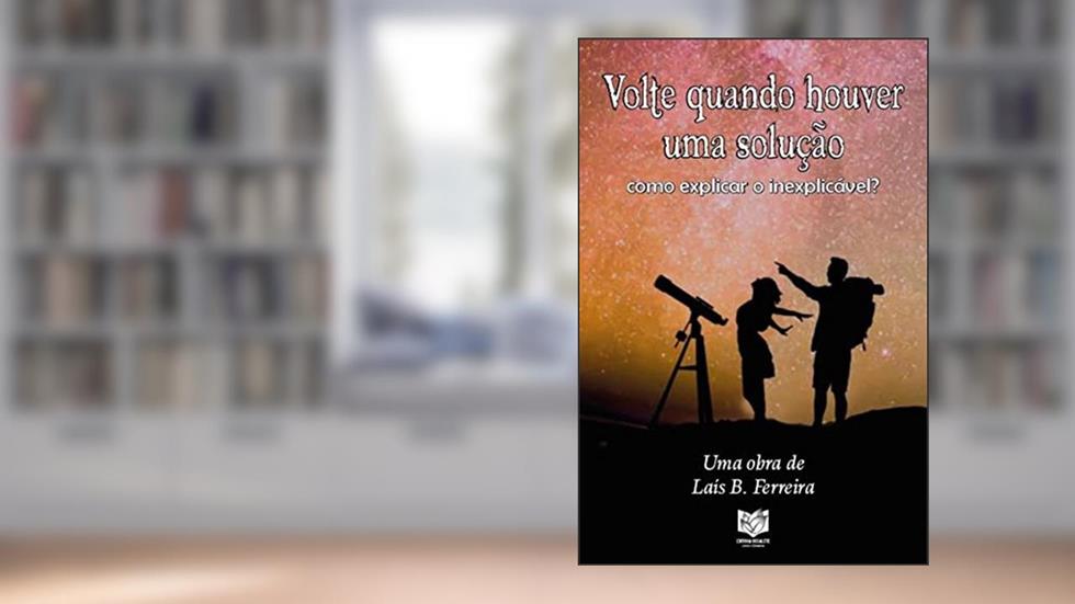 Volte Quando Houver uma Solução: Como explicar o inexplicável, do autor Laís B. Ferreira