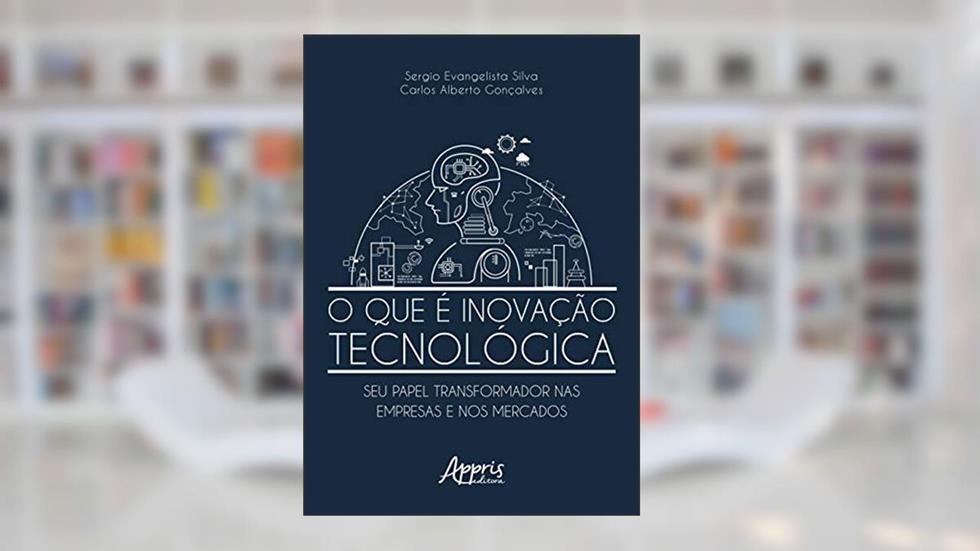 O que é inovação tecnológica: seu papel transformador nas empresas e nos mercados, do autor Sergio Evangelista Silva