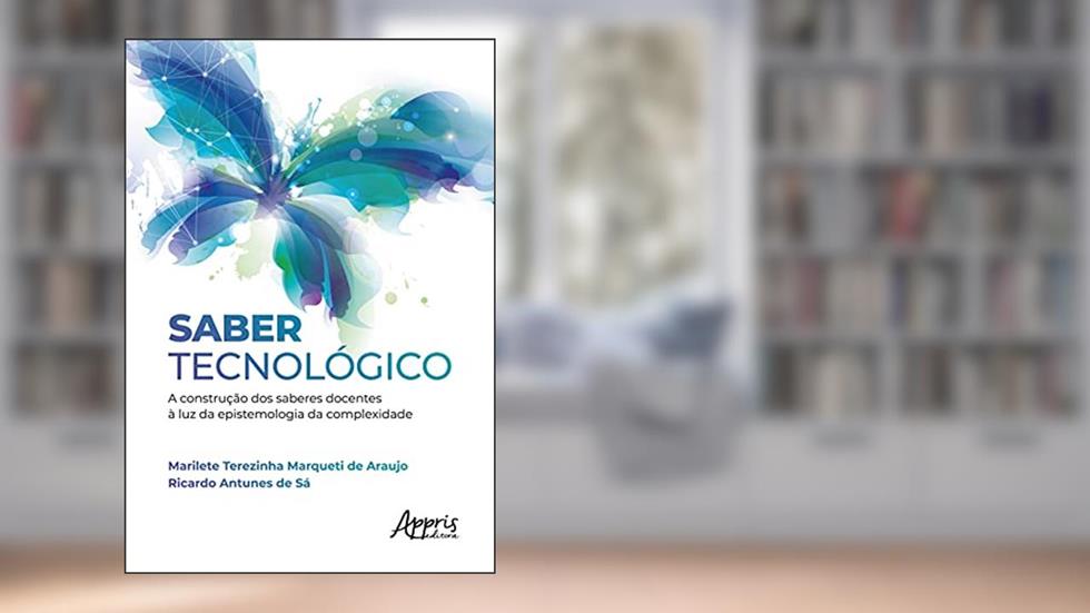 Saber tecnológico: a construção dos saberes docentes à luz da epistemologia da complexidade, do autor Marilete Terezinha Marqueti de Araujo; Ricardo Antunes de Sá