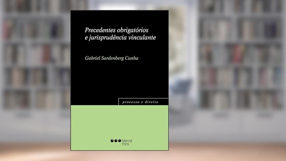 Precedentes obrigatórios e jurisprudência vinculante, do autor GABRIEL SARDENBERG CUNHA