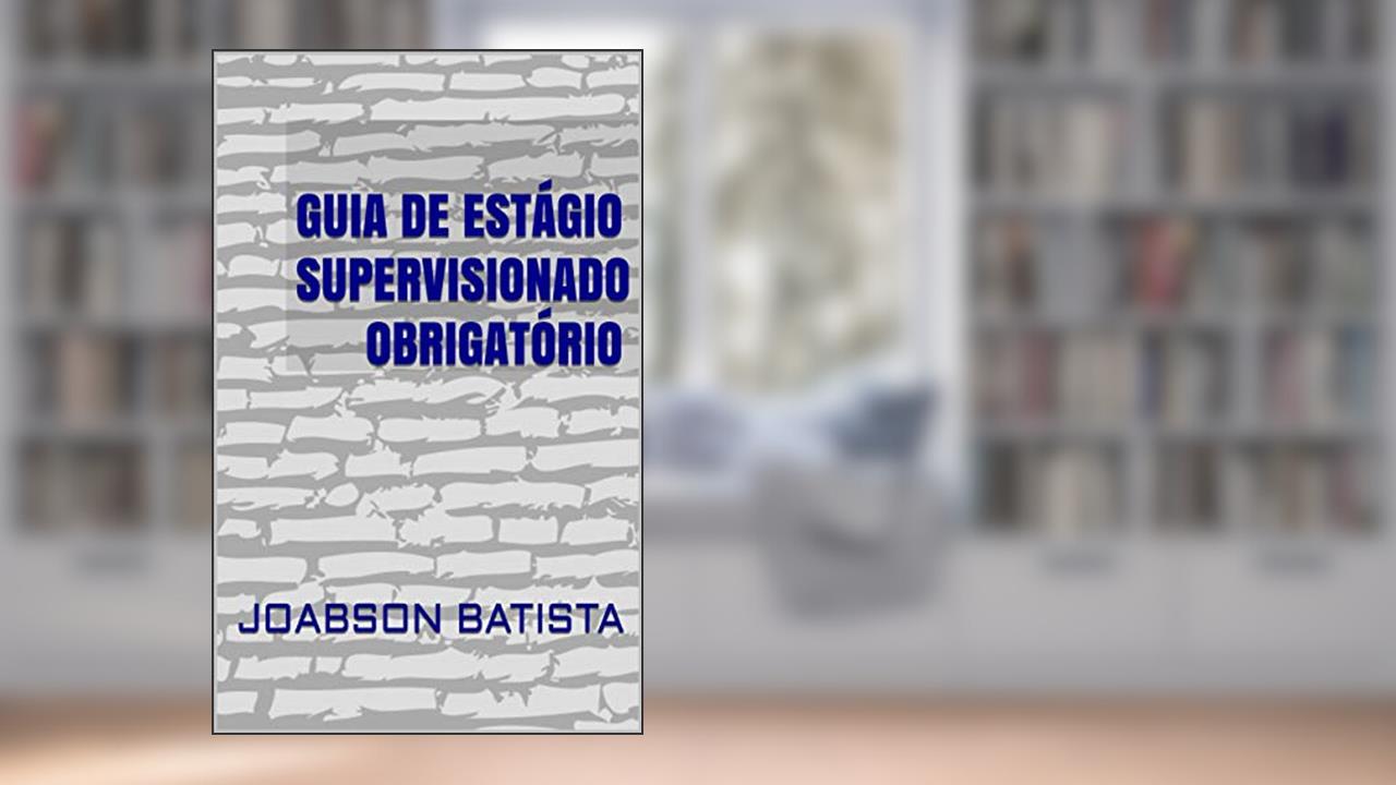 GUIA DE ESTÁGIO SUPERVISIONADO OBRIGATÓRIO, do autor JOABSON BATISTA