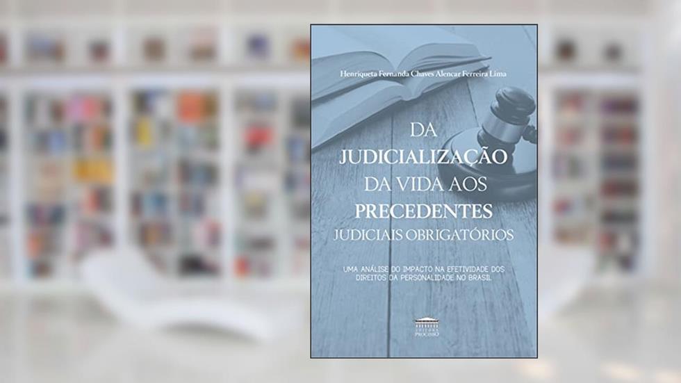 Da Judicialização da Vida aos Precedentes Judiciais Obrigatórios, do autor Henriqueta Fernanda Chaves Alencar Ferreira Lima