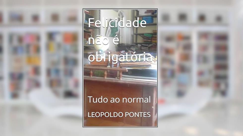 Felicidade não é obrigatória : Tudo ao normal, do autor LEOPOLDO PONTES