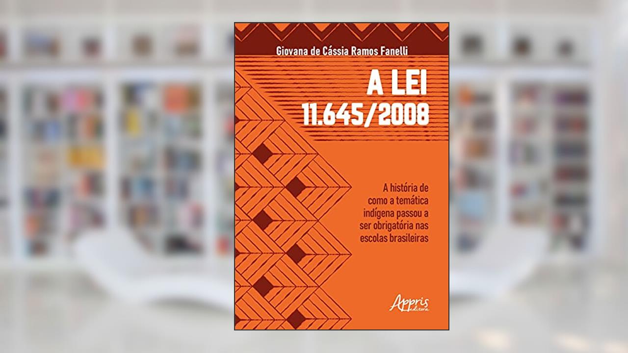 A lei 11.645/2008: a história de como a temática indígena passou a ser obrigatória nas escolas brasileiras, do autor Giovana de Cássia Ramos Fanelli