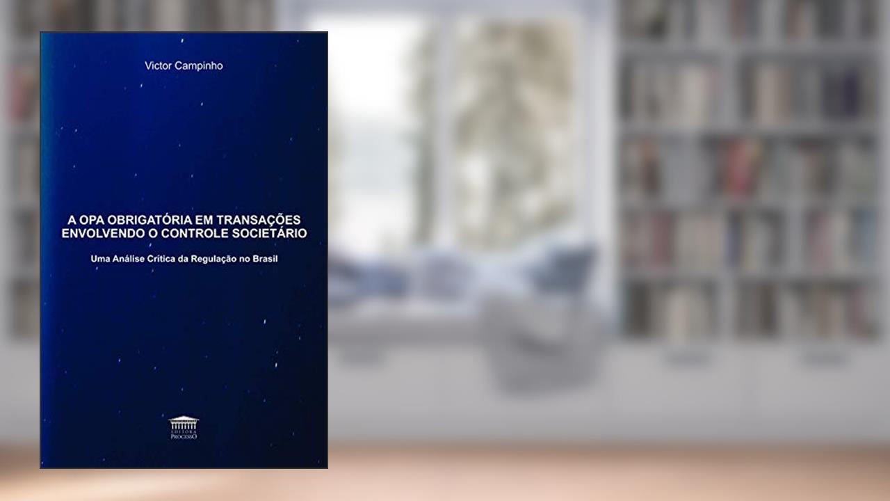 A OPA Obrigatória em Transações Envolvendo o Controle Societário: uma Análise Crítica da Regulação no Brasil, do autor Victor Campinho