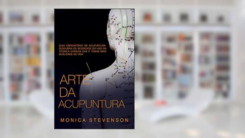 Capa de Arte Da Acupuntura: Guia Obrigatório De Acupuntura, Descubra Os Segredos Do Uso Da Técnica Chinesa Das E Tenha Mais Qualidade De Vida, do autor Monica Stevenson