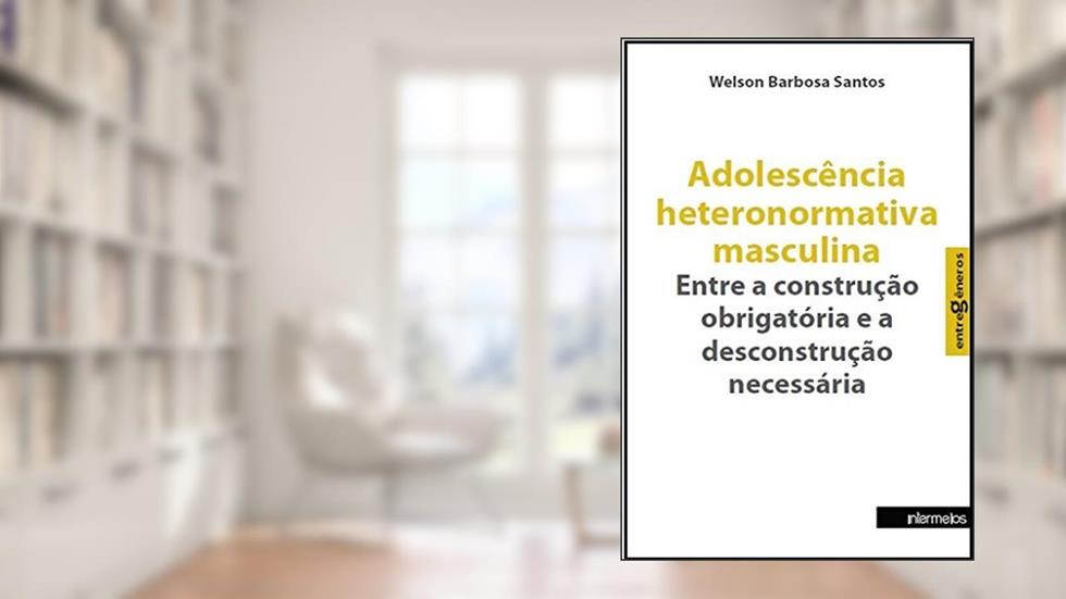 Adolescência Heteronormativa Masculina. Entre a Construção Obrigatória e a Desconstrução Necessária - Coleção Entregêneros, do autor Welson Barbosa Santos
