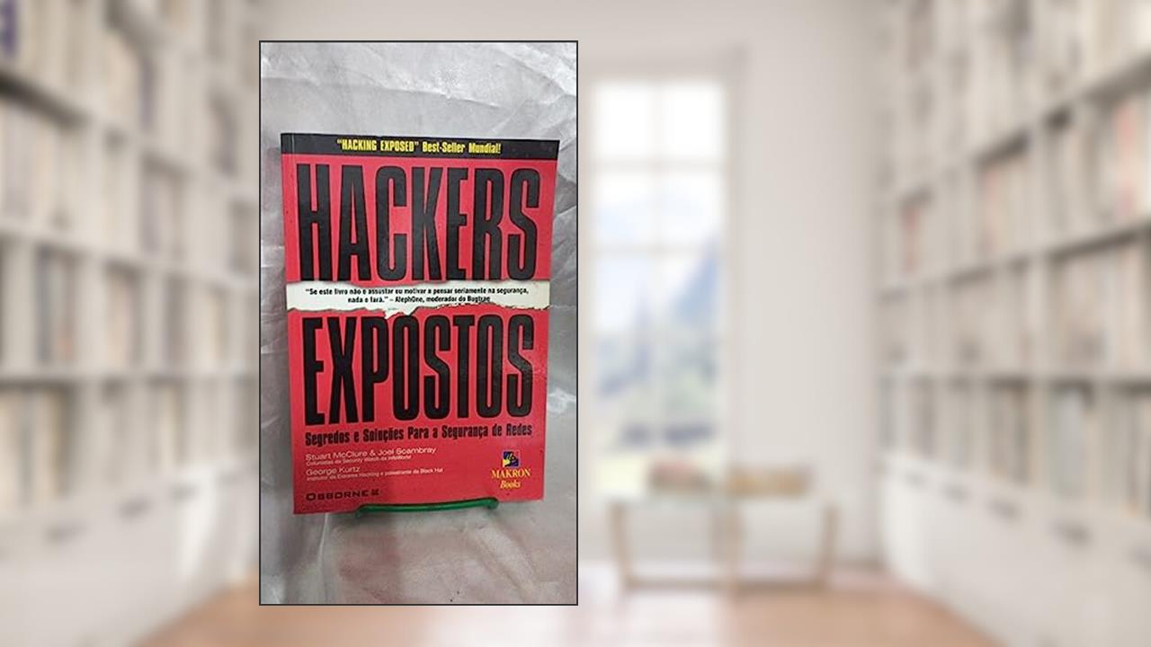 Hackers Expostos: Segredos E Soluções Para A Segurança De Redes, do autor Stuart Mcclure / Joel Scambray / George Kurtz