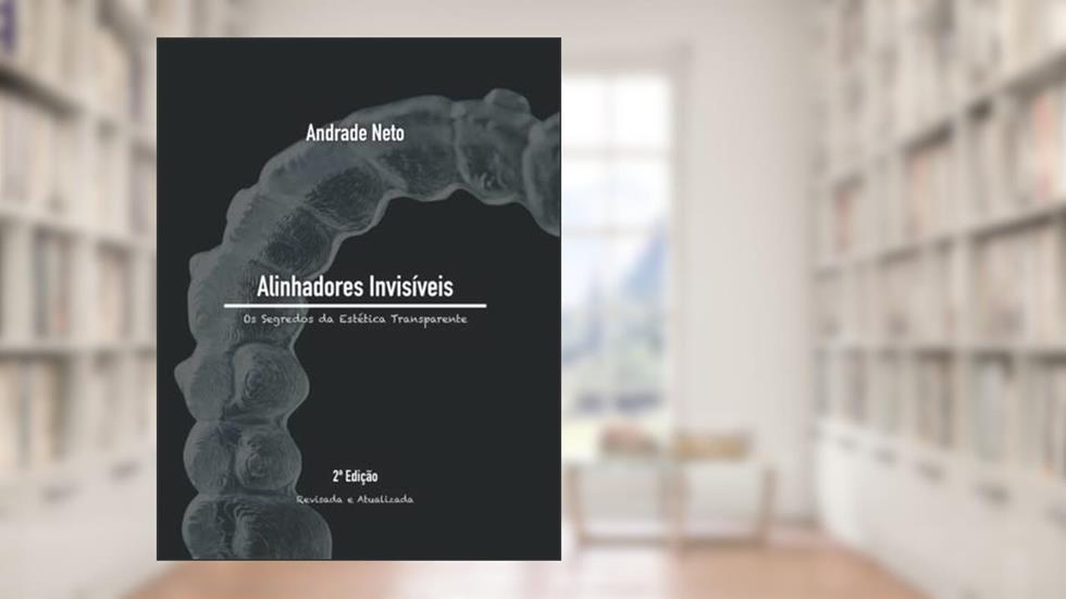 Alinhadores Invisíveis: os segredos da estética transparente, do autor Andrade Neto