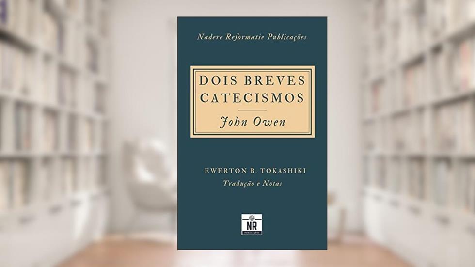 Dois Breves Catecismos: Em que os princípios da doutrina de Cristo são expostos e explicados, do autor John Owen