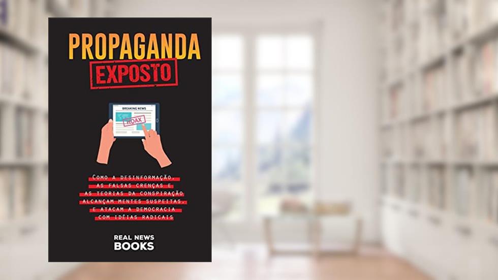 Propaganda Exposto: Como a desinformação, as falsas crenças e as teorias da conspiração alcançam mentes suspeitas, e atacam a democracia com idéias radicais (1), do autor Real News Books