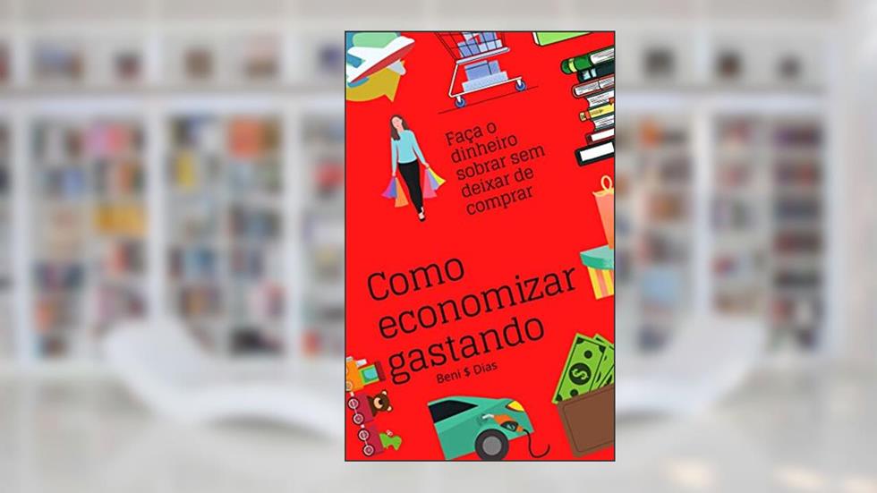 Como Economizar Gastando: Faça o dinheiro sobrar sem deixar de comprar, do autor Beni Dias