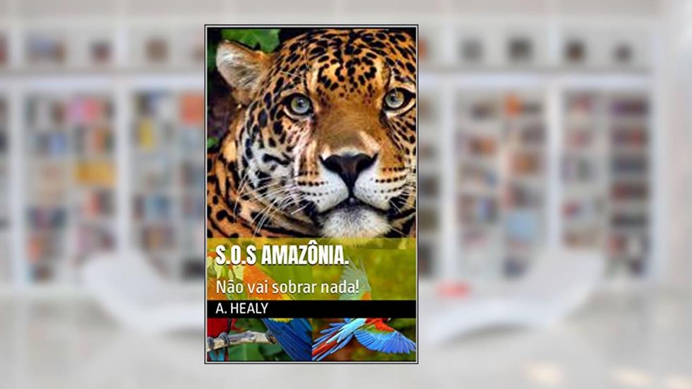 S.O.S AMAZÔNIA.: Não vai sobrar nada!, do autor A. Healy