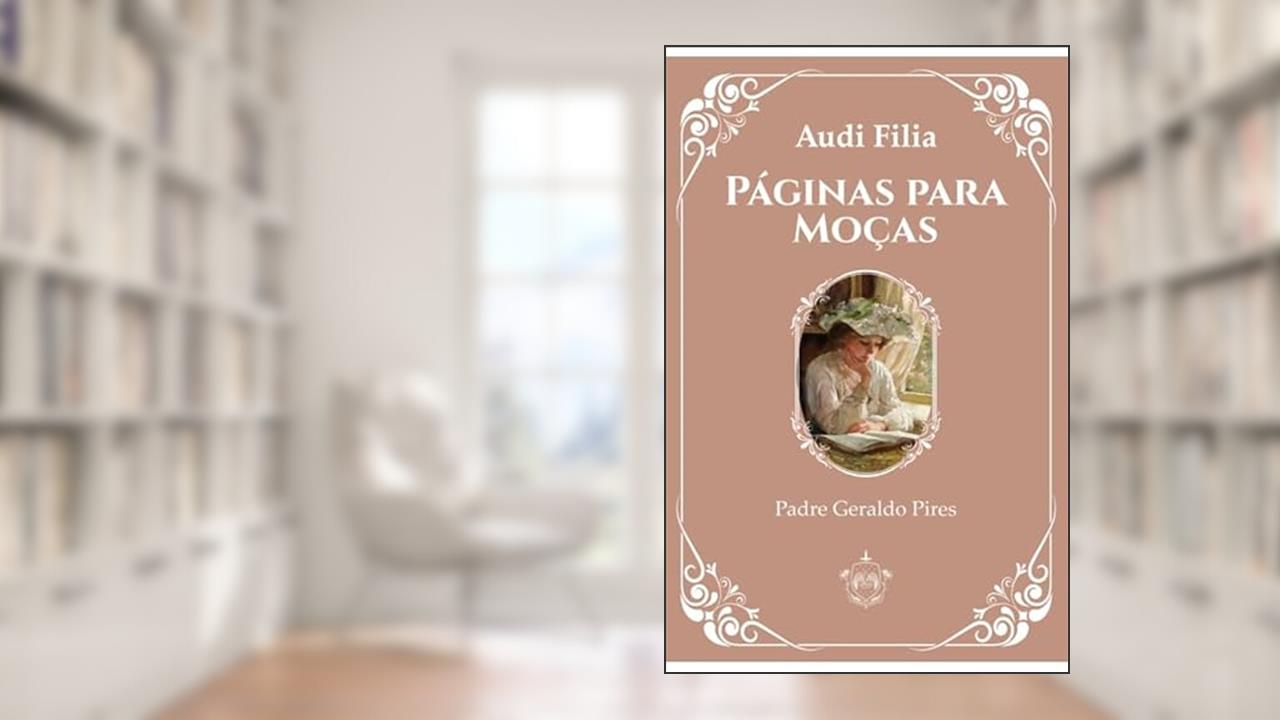 PÁGINAS PARA MOÇAS - AUDI FILIA, do autor PADRE GERALDO PIRES