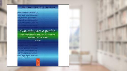 Guia Para O Perdao Um - Leitura Sobre O Perdao Verdadeiro De Acordo Com Um Curso Em Milagres, do autor Carvalho Maria Amelia Rodas De^Oliveira Eliane Ferreira De