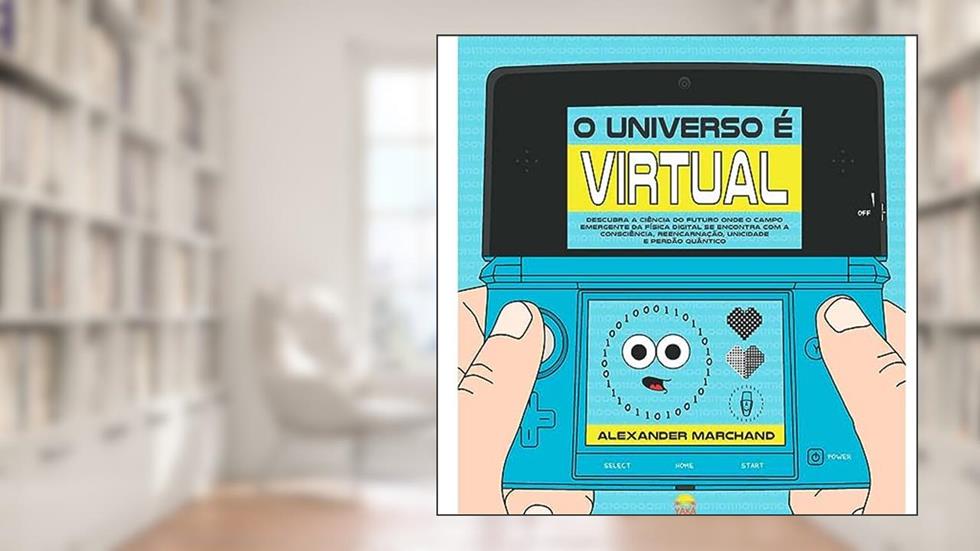O universo é virtual - Descubra a ciência do futuro onde o campo emergente da física digital se encontra com consciência, reencarnação, unicidade e perdão quântico, do autor Alexander Marchand