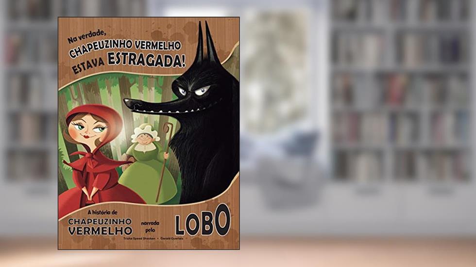 Na verdade, Chapeuzinho Vermelho estava estragada!: A história da Chapeuzinho Vermelho narrada pelo lobo, do autor Trisha Speed Shaskan