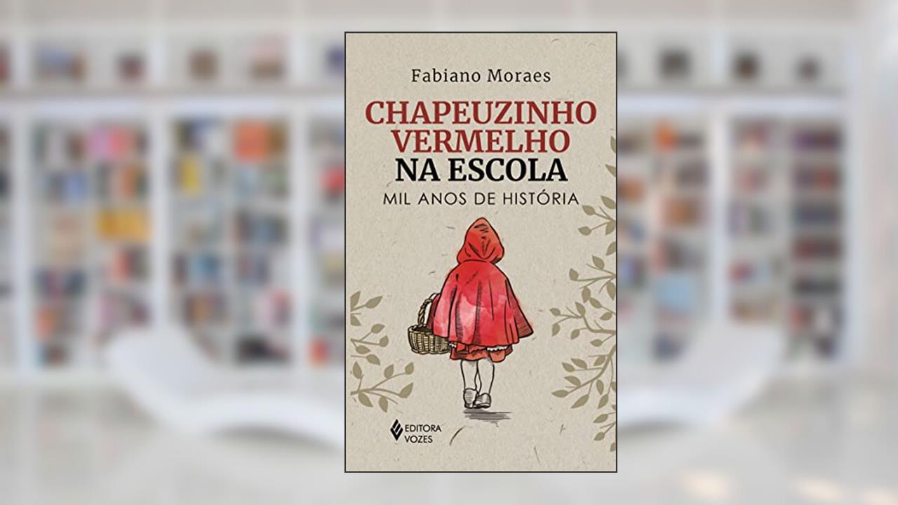 Chapeuzinho Vermelho na escola: Mil anos de história, do autor Fabiano Moraes