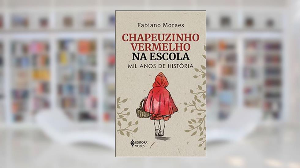 Chapeuzinho Vermelho na escola: Mil anos de história, do autor Fabiano Moraes