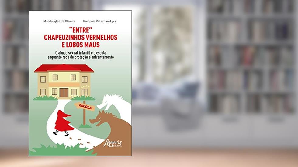 "Entre" Chapeuzinhos Vermelhos e Lobos Maus: O Abuso Sexual Infantil e a Escola Enquanto Rede de Proteção e Enfrentamento, do autor Macdouglas de Oliveira; Pompéia Villachan